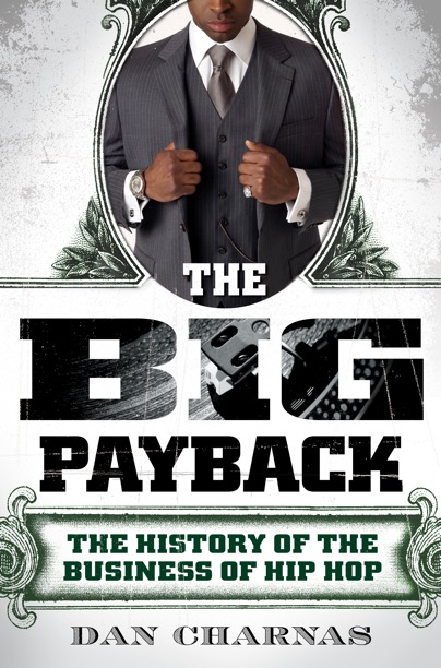 The Big Payback: The History of the Business of Hip-Hop by Dan Charnas